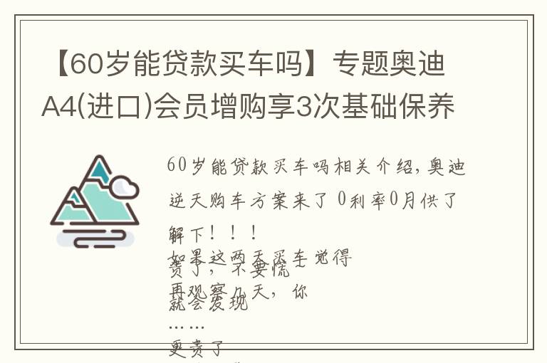 【60岁能贷款买车吗】专题奥迪A4(进口)会员增购享3次基础保养