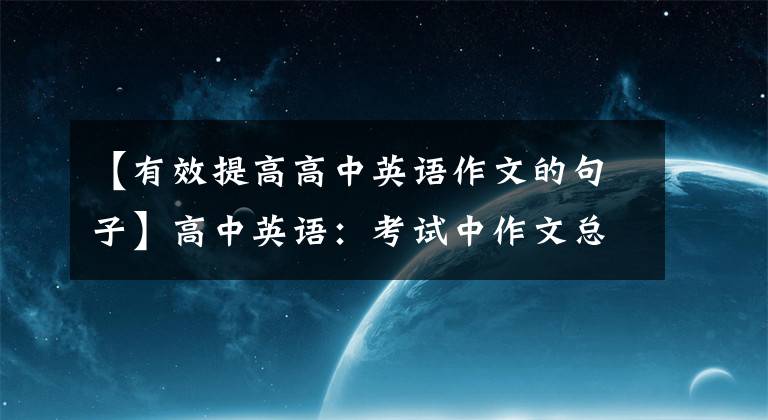 【有效提高高中英语作文的句子】高中英语：考试中作文总是拖后腿吗？因为你还没学会这种通用型文章。