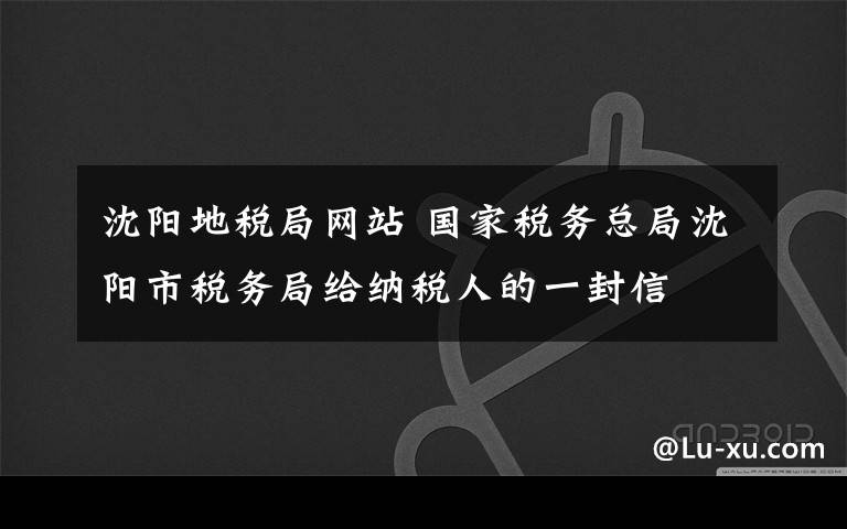 沈阳地税局网站 国家税务总局沈阳市税务局给纳税人的一封信