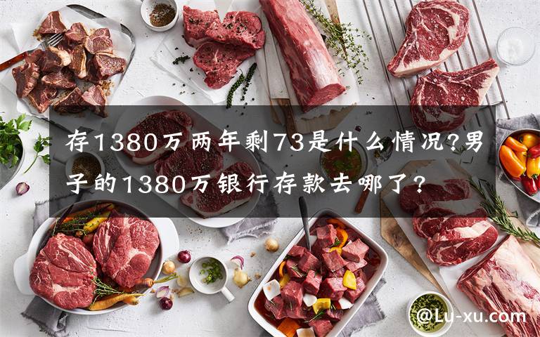 存1380万两年剩73是什么情况?男子的1380万银行存款去哪了?