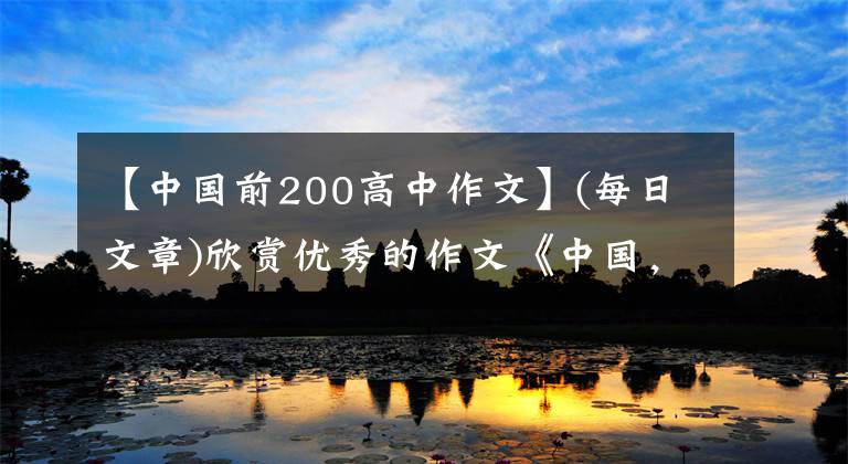 【中国前200高中作文】(每日文章)欣赏优秀的作文《中国，中国》