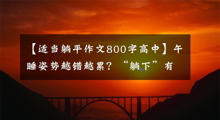 【适当躺平作文800字高中】午睡姿势越错越累？“躺下”有弊端，没有好处