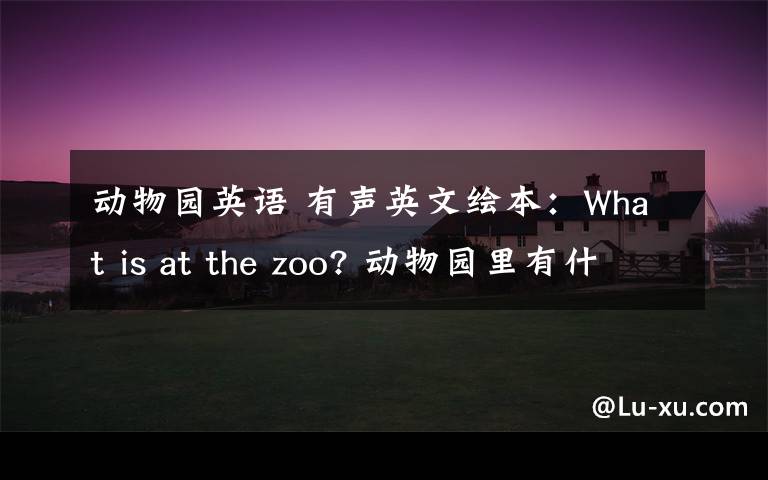 动物园英语 有声英文绘本：What is at the zoo? 动物园里有什么