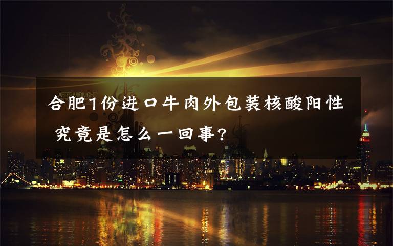 合肥1份进口牛肉外包装核酸阳性 究竟是怎么一回事?