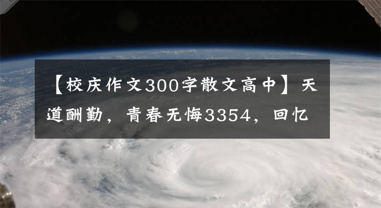 【校庆作文300字散文高中】天道酬勤，青春无悔3354，回忆我高开业三年的时光