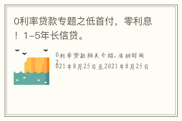 0利率贷款专题之低首付，零利息！1-5年长信贷。