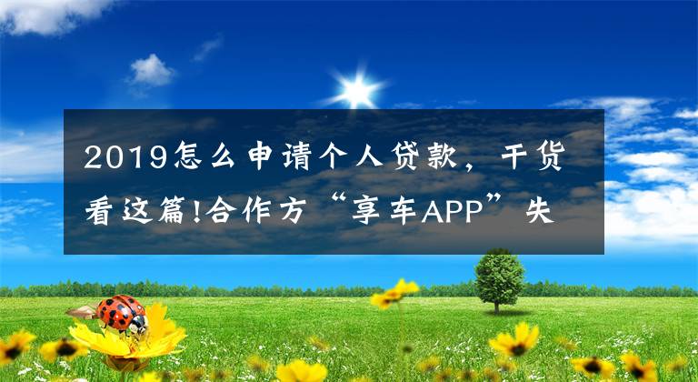 2019怎么申请个人贷款，干货看这篇!合作方“享车APP”失联、用户不知情被贷款，富民银行助贷业务违规收850万大额罚单