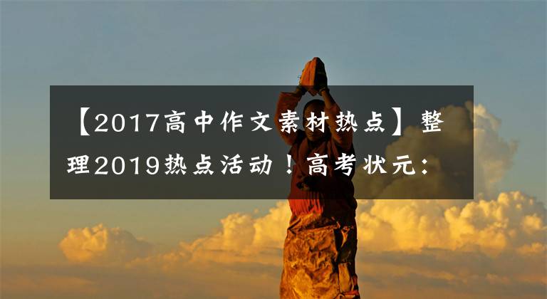 【2017高中作文素材热点】整理2019热点活动！高考状元：再也不怕作文没有素材了！