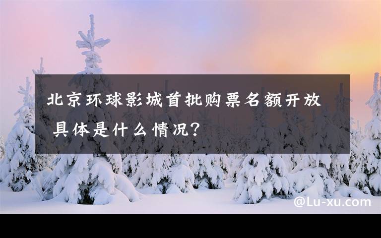 北京环球影城首批购票名额开放 具体是什么情况？