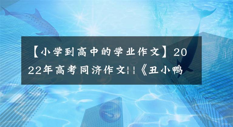 【小学到高中的学业作文】2022年高考同济作文| |《丑小鸭》逆潮记