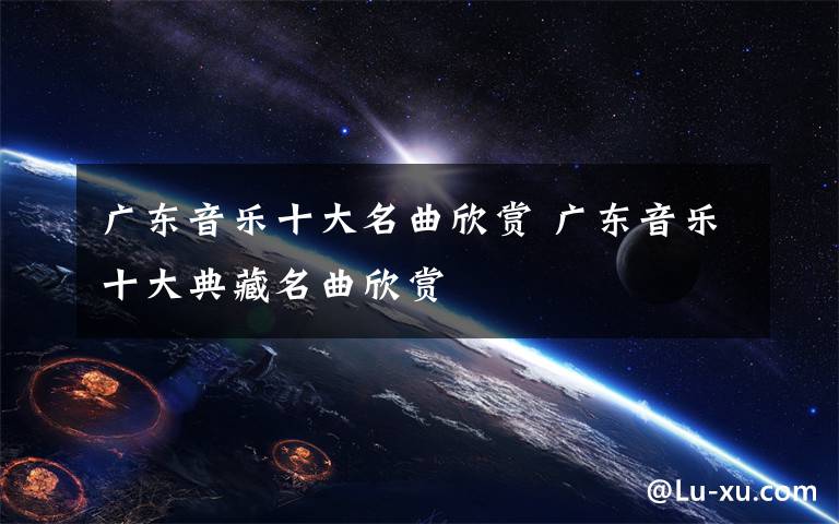 广东音乐十大名曲欣赏 广东音乐十大典藏名曲欣赏