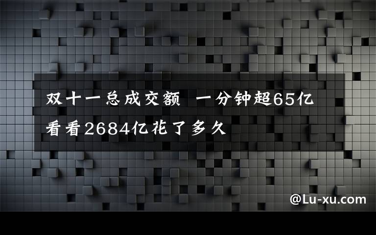 双十一总成交额  一分钟超65亿看看2684亿花了多久