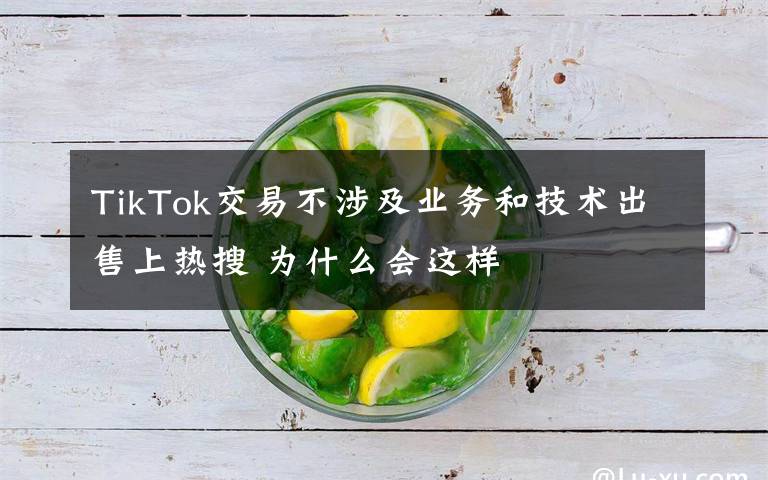 TikTok交易不涉及业务和技术出售上热搜 为什么会这样