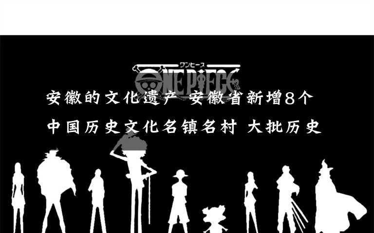 安徽的文化遗产 安徽省新增8个中国历史文化名镇名村 大批历史文化遗产得到保护