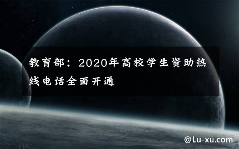 教育部：2020年高校学生资助热线电话全面开通