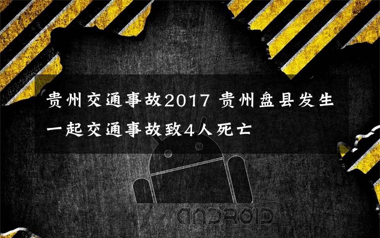 贵州交通事故2017 贵州盘县发生一起交通事故致4人死亡