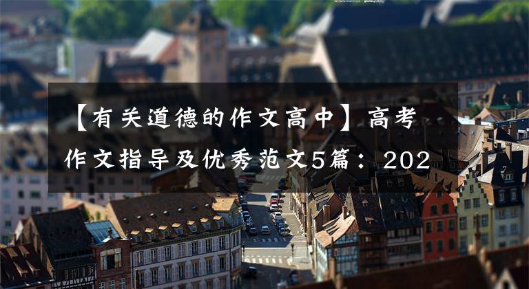 【有关道德的作文高中】高考作文指导及优秀范文5篇：2021上海保山高中三本的真真正正与道德