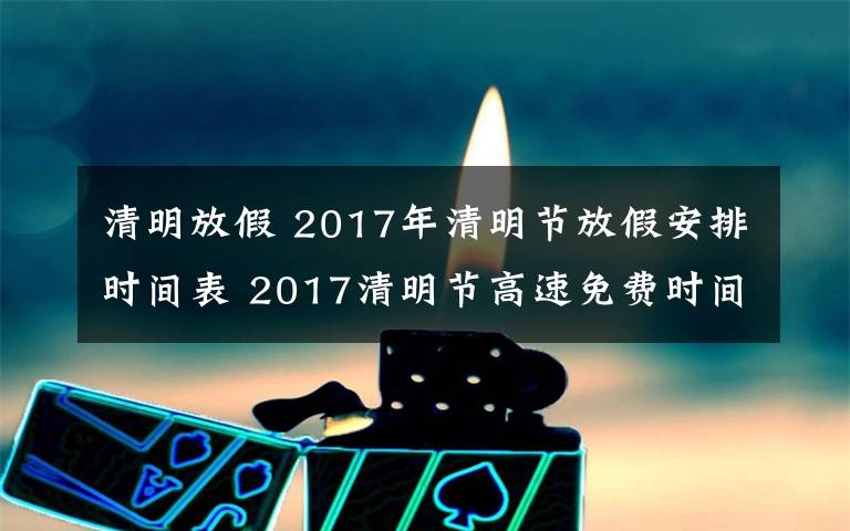 清明放假 2017年清明节放假安排时间表 2017清明节高速免费时间公布