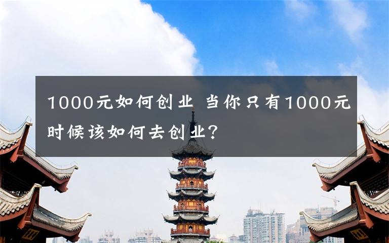 1000元如何创业 当你只有1000元时候该如何去创业？