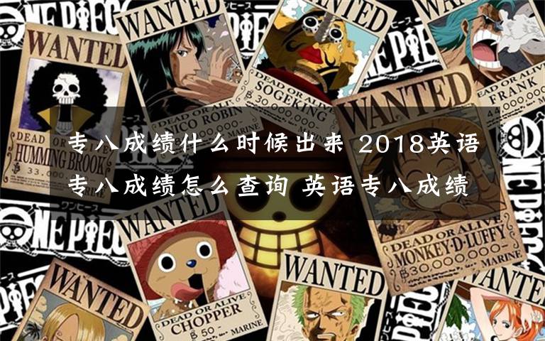 专八成绩什么时候出来 2018英语专八成绩怎么查询 英语专八成绩没有官方网站怎么查