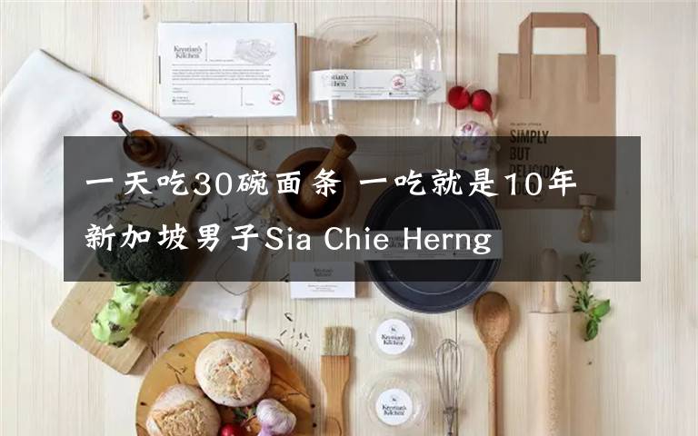 一天吃30碗面条 一吃就是10年 新加坡男子Sia Chie Herng