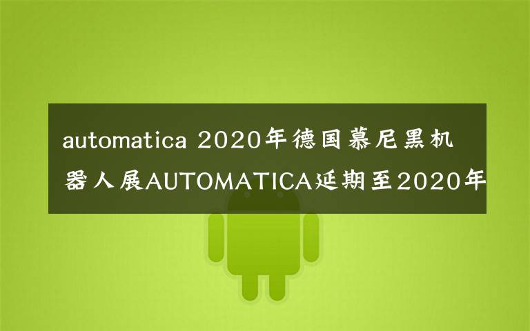 automatica 2020年德国慕尼黑机器人展AUTOMATICA延期至2020年12月8-11日