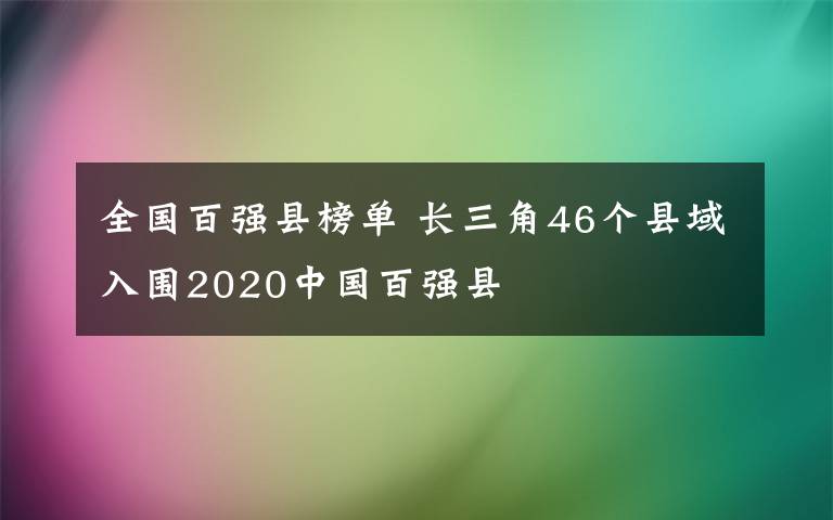 全国百强县榜单 长三角46个县域入围2020中国百强县