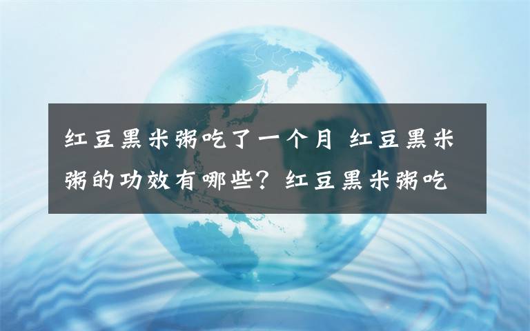 红豆黑米粥吃了一个月 红豆黑米粥的功效有哪些？红豆黑米粥吃了有哪些好处？