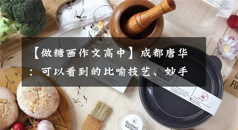 【做糖画作文高中】成都唐华：可以看到的比喻技艺、妙手鲜花、甜蜜。