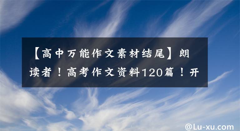 【高中万能作文素材结尾】朗读者！高考作文资料120篇！开始结束转换，高中三年全部适用