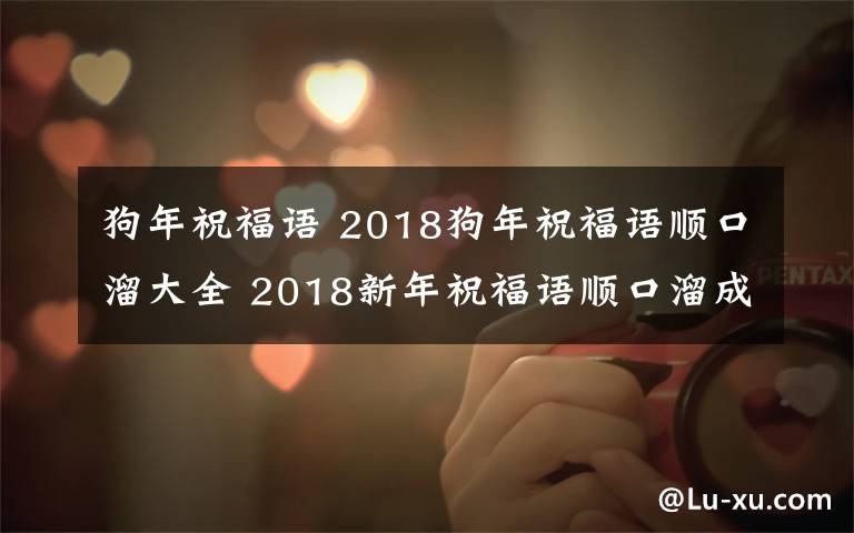 狗年祝福语 2018狗年祝福语顺口溜大全 2018新年祝福语顺口溜成语