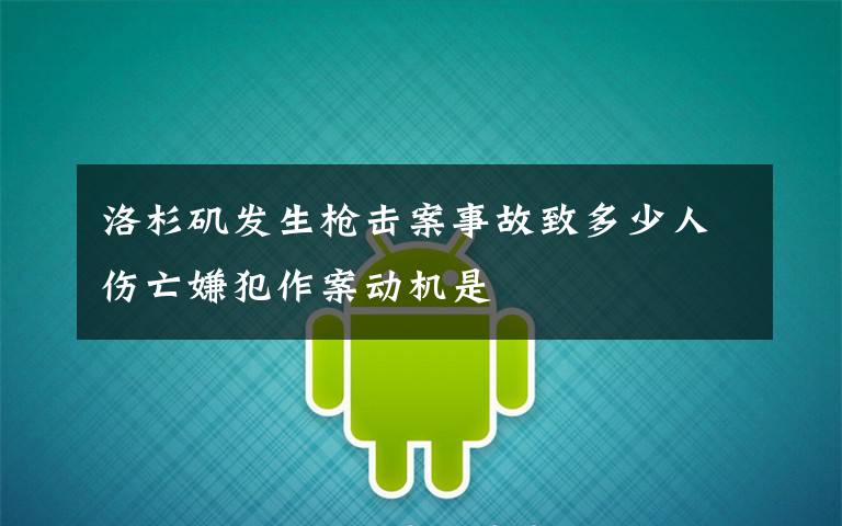 洛杉矶发生枪击案事故致多少人伤亡嫌犯作案动机是