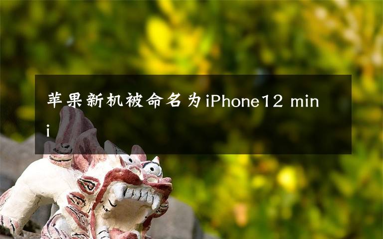 苹果新机被命名为iPhone12 mini