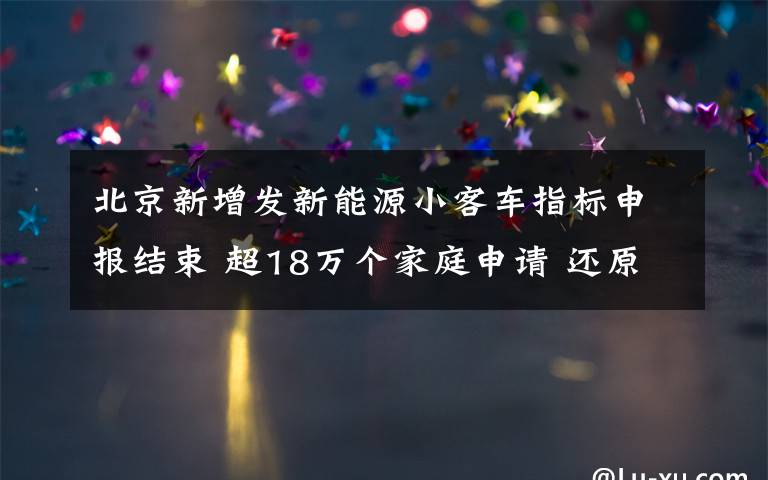 北京新增发新能源小客车指标申报结束 超18万个家庭申请 还原事发经过及背后原因！