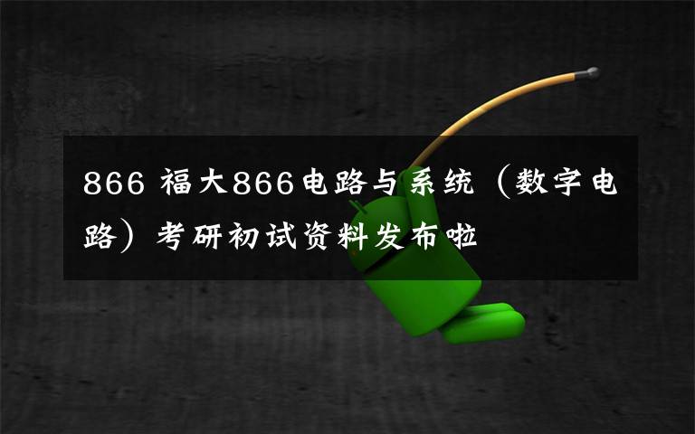 866 福大866电路与系统（数字电路）考研初试资料发布啦