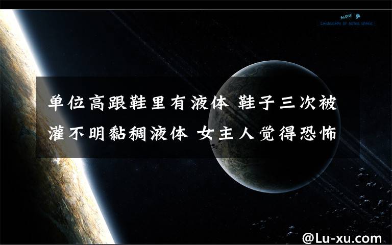 单位高跟鞋里有液体 鞋子三次被灌不明黏稠液体 女主人觉得恐怖报警