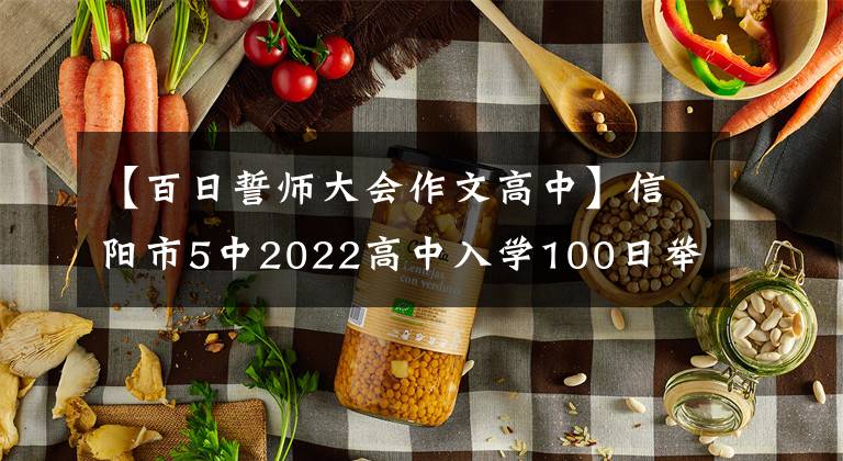 【百日誓师大会作文高中】信阳市5中2022高中入学100日举行誓约大会