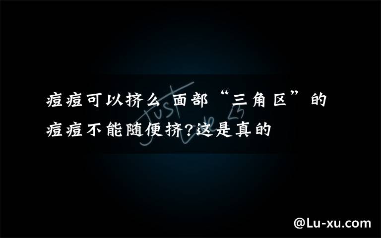 痘痘可以挤么 面部“三角区”的痘痘不能随便挤?这是真的