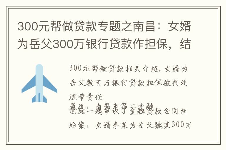 300元帮做贷款专题之南昌：女婿为岳父300万银行贷款作担保，结果逾期后被判连带担责！