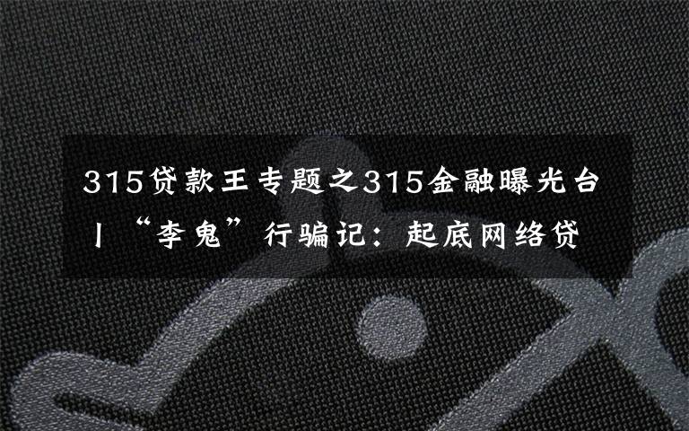 315贷款王专题之315金融曝光台丨“李鬼”行骗记：起底网络贷款诈骗黑产