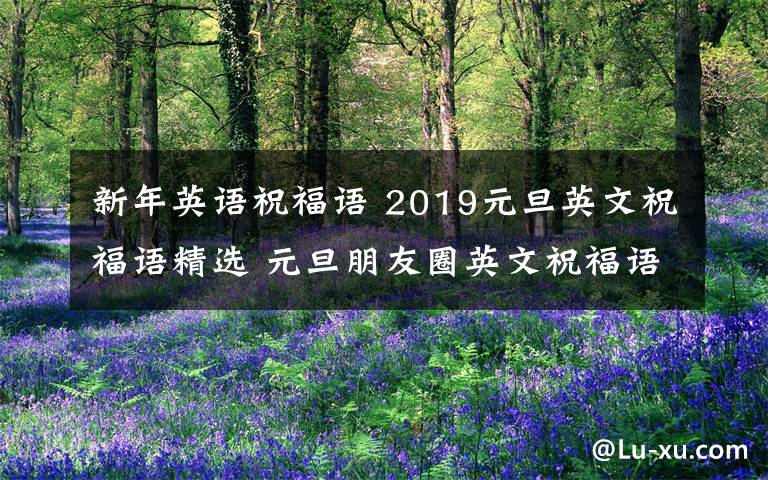 新年英语祝福语 2019元旦英文祝福语精选 元旦朋友圈英文祝福语祝福英语句子