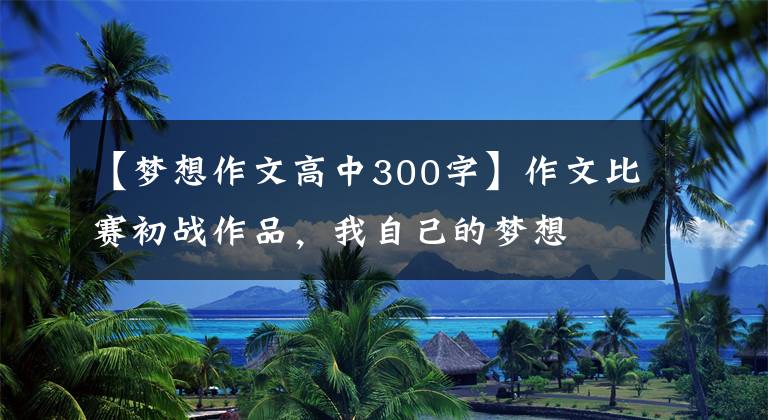 【梦想作文高中300字】作文比赛初战作品，我自己的梦想