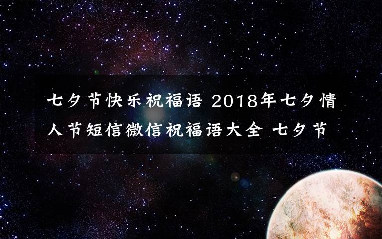 七夕节快乐祝福语 2018年七夕情人节短信微信祝福语大全 七夕节送客户同事的经典祝福语