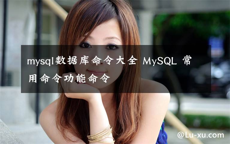 mysql数据库命令大全 MySQL 常用命令功能命令