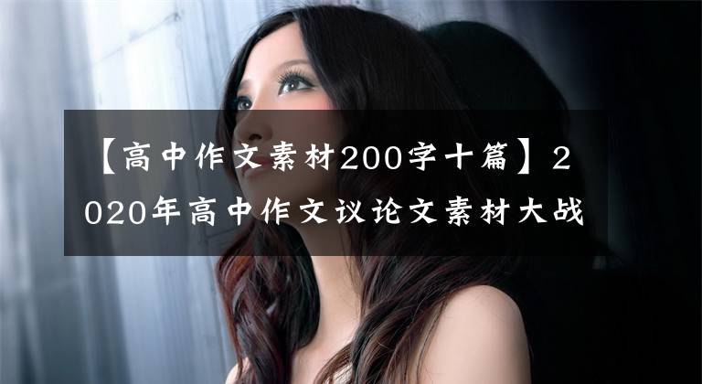 【高中作文素材200字十篇】2020年高中作文议论文素材大战，真的不要吃亏，不要相信