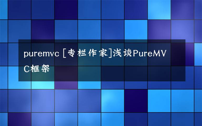 puremvc [专栏作家]浅谈PureMVC框架