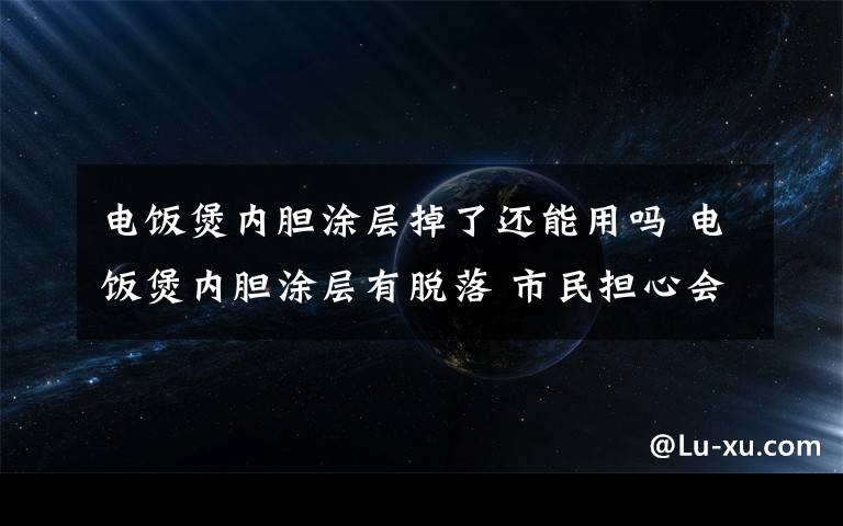 电饭煲内胆涂层掉了还能用吗 电饭煲内胆涂层有脱落 市民担心会不会影响健康
