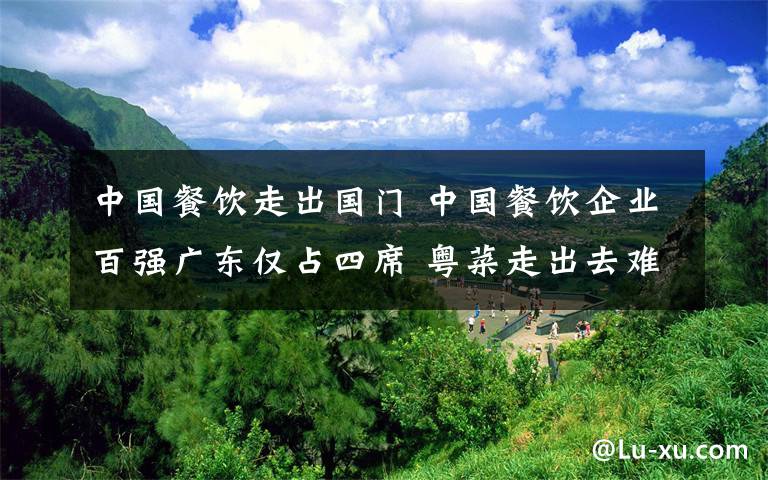 中国餐饮走出国门 中国餐饮企业百强广东仅占四席 粤菜走出去难在哪？