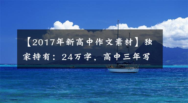 【2017年新高中作文素材】独家持有：24万字，高中三年写作资料合同。