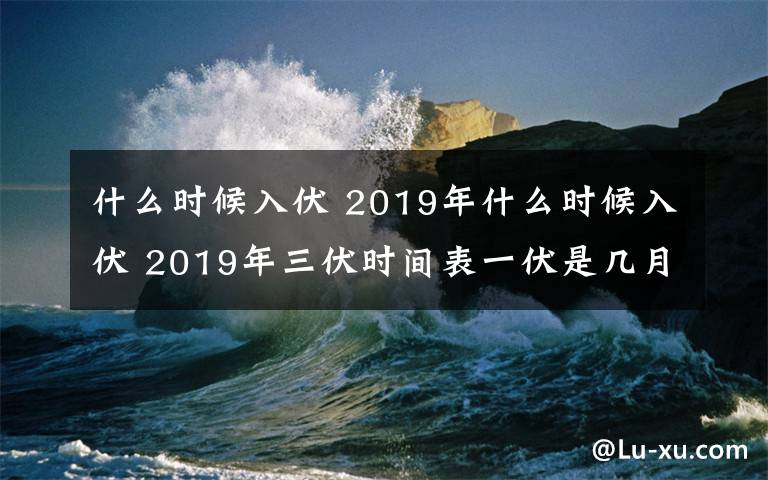 什么时候入伏 2019年什么时候入伏 2019年三伏时间表一伏是几月几日